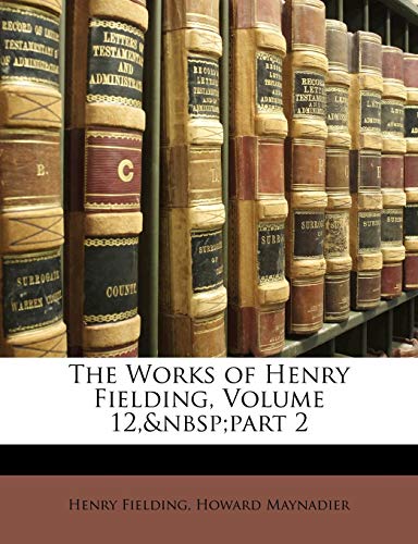 The Works of Henry Fielding, Volume 12, Part 2 (9781142705985) by Fielding, Henry; Maynadier, Howard