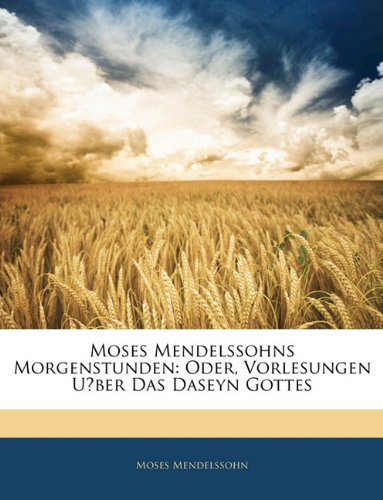 Moses Mendelssohns Morgenstunden: Oder, Vorlesungen UÌ‡ber Das Daseyn Gottes (German Edition) (9781142730949) by Moses Mendelssohn