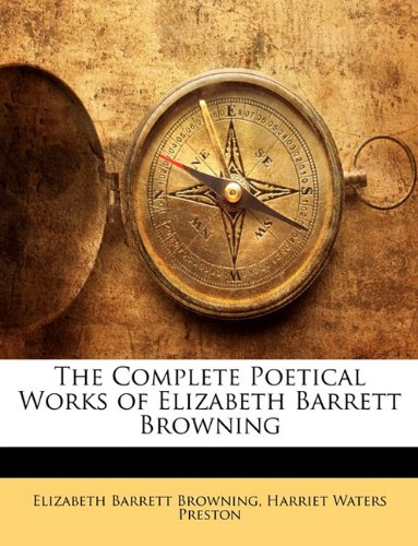 The Complete Poetical Works of Elizabeth Barrett Browning (9781142784652) by Browning, Elizabeth Barrett; Preston, Harriet Waters