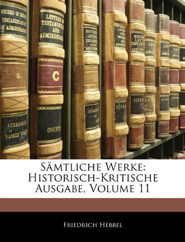 SÃ¤mtliche Werke: Historisch-Kritische Ausgabe, Volume 11 (German Edition) (9781142799007) by Hebbel, Friedrich