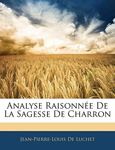 Analyse RaisonnÃ©e De La Sagesse De Charron (French Edition) (9781142840334) by De Luchet, Jean-Pierre-Louis