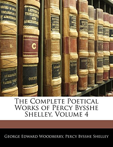 The Complete Poetical Works of Percy Bysshe Shelley, Volume 4 (9781142875367) by Woodberry, George Edward