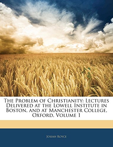 The Problem of Christianity: Lectures Delivered at the Lowell Institute in Boston, and at Manchester College, Oxford, Volume 1 (9781142887148) by Royce, Josiah