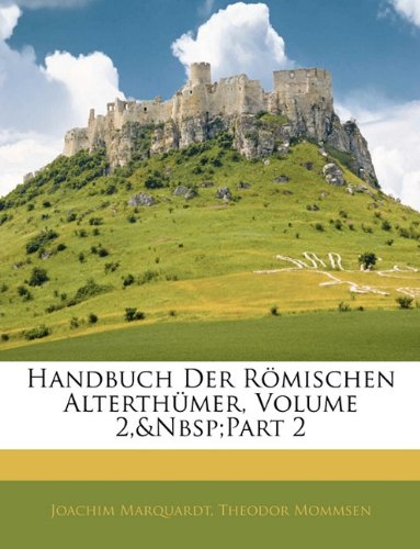 Handbuch Der Romischen Alterthumer, Volume 2, Part 2 (German Edition) (9781142891152) by Marquardt, Joachim; Mommsen, Theodore