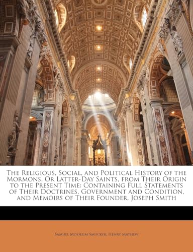 The Religious, Social, and Political History of the Mormons, or Latter-Day Saints, from Their Origin to the Present Time: Containing Full Statements ... and Memoirs of Their Founder, Joseph Smith (9781142919504) by Smucker, Samuel Mosheim; Mayhew, Henry