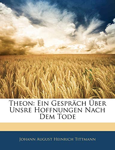 Theon: Ein GesprÃ¤ch Ãœber Unsre Hoffnungen Nach Dem Tode (German Edition) (9781142958046) by Tittmann, Johann August Heinrich