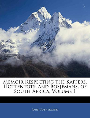 Memoir Respecting the Kaffers, Hottentots, and Bosjemans, of South Africa, Volume 1 (9781142962180) by Sutherland, John
