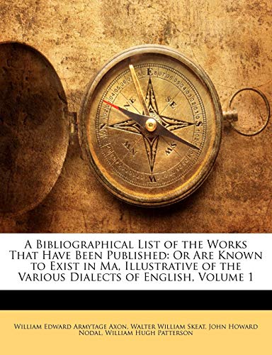 A Bibliographical List of the Works That Have Been Published: Or Are Known to Exist in Ma, Illustrative of the Various Dialects of English, Volume 1 (9781142989200) by Axon, William Edward Armytage; Skeat, Walter William; Nodal, John Howard