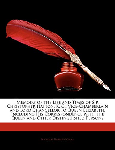 Memoirs of the Life and Times of Sir Christopher Hatton, K. G.: Vice-Chamberlain and Lord Chancellor to Queen Elizabeth. Including His Correspondence with the Queen and Other Distinguished Persons (9781142989491) by Nicolas, Nicholas Harris