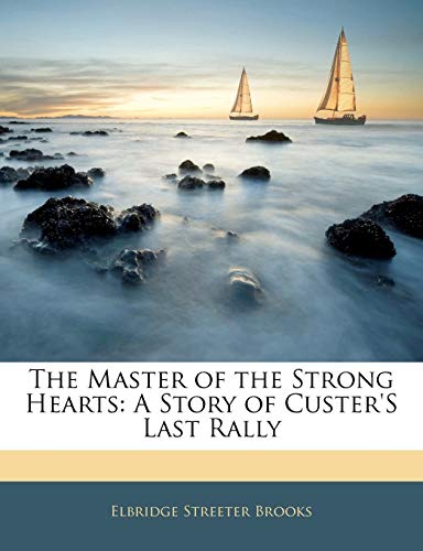 The Master of the Strong Hearts: A Story of Custer's Last Rally (9781143016752) by Brooks, Elbridge Streeter