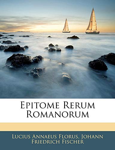 Epitome Rerum Romanorum (9781143027901) by Florus, Lucius Annaeus; Fischer, Johann Friedrich