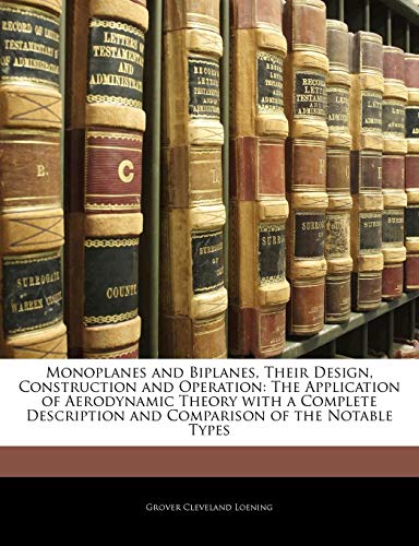 Monoplanes and Biplanes, Their Design, Construction and Operation: The Application of Aerodynamic Theory with a Complete Description and Comparison of the Notable Types (9781143032530) by Loening, Grover Cleveland