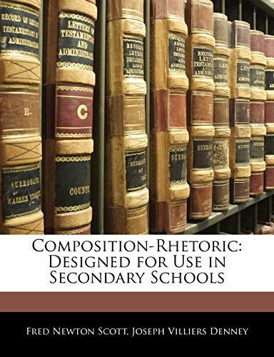 Composition-Rhetoric: Designed for Use in Secondary Schools (9781143065941) by Scott, Fred Newton; Denney, Joseph Villiers