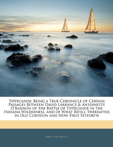 9781143082795: Tippecanoe: Being a True Chronicle of Certain Passages Between David Larrance & Antoinette O'bannon of the Battle of Tippecanoe in the Indiana ... in Old Corydon and Now First Setforth