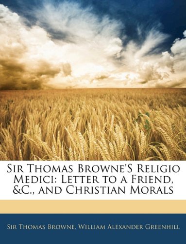 Sir Thomas Browne's Religio Medici: Letter to a Friend, &c., and Christian Morals (9781143137327) by Browne, Thomas; Greenhill, William Alexander