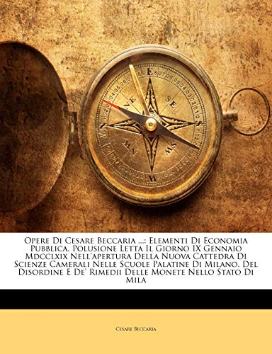 9781143183096: Opere Di Cesare Beccaria ...: Elementi Di Economia Pubblica. Polusione Letta Il Giorno IX Gennaio Mdcclxix Nell'apertura Della Nuova Cattedra Di ... De' Rimedii Delle Monete Nello Stato Di Mila