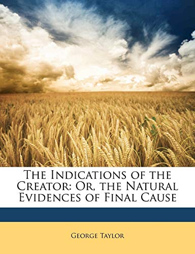 The Indications of the Creator: Or, the Natural Evidences of Final Cause (9781143190087) by Taylor, George