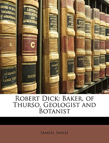 Robert Dick: Baker, of Thurso, Geologist and Botanist (9781143204555) by Smiles, Samuel