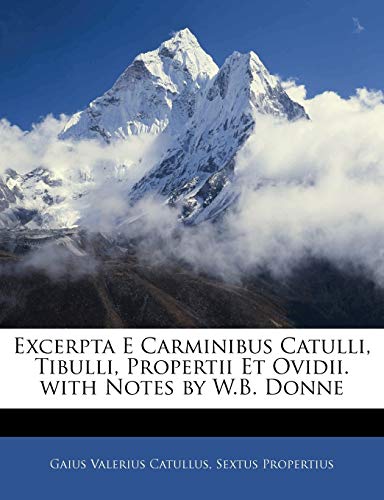 Excerpta E Carminibus Catulli, Tibulli, Propertii Et Ovidii. with Notes by W.B. Donne (9781143231438) by Catullus, Gaius Valerius; Propertius, Sextus