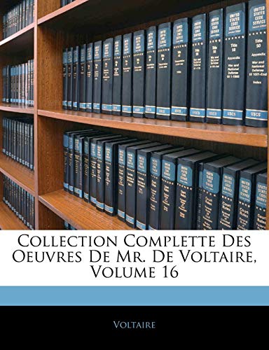Collection Complette Des Oeuvres De Mr. De Voltaire, Volume 16 (French Edition) (9781143251634) by Voltaire, .