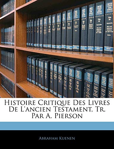 Histoire Critique Des Livres De L'ancien Testament, Tr. Par A. Pierson (French Edition) (9781143253119) by Kuenen, Abraham