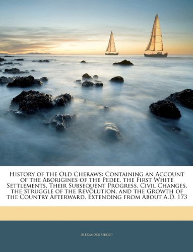Stock image for History of the Old Cheraws: Containing an Account of the Aborigines of the Pedee, the First White Settlements, Their Subsequent Progress, Civil . Afterward, Extending from About A.D. 173 for sale by HPB-Red