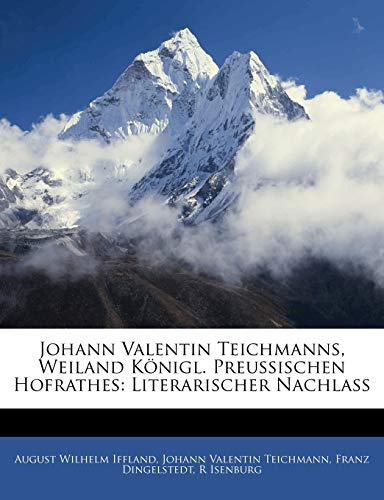 Johann Valentin Teichmanns, Weiland KÃ¶nigl. Preussischen Hofrathes: Literarischer Nachlass (German Edition) (9781143390968) by Iffland, August Wilhelm; Teichmann, Johann Valentin; Dingelstedt, Franz