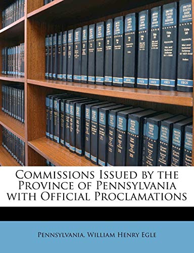 Commissions Issued by the Province of Pennsylvania with Official Proclamations (9781143420344) by Pennsylvania; Egle, William Henry
