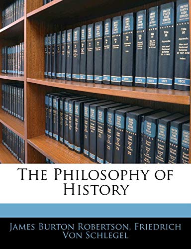 The Philosophy of History (9781143449208) by Robertson, James Burton; Von Schlegel, Friedrich