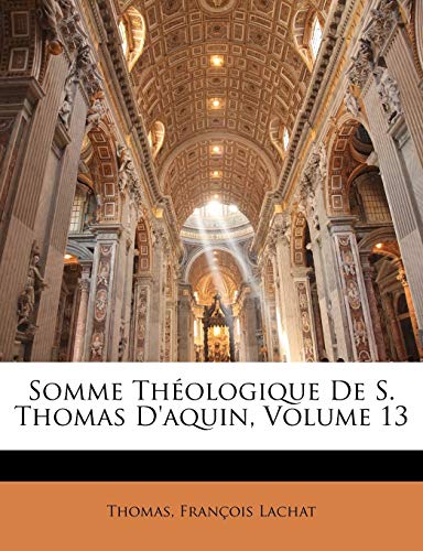 Somme ThÃ©ologique De S. Thomas D'aquin, Volume 13 (French Edition) (9781143461941) by Thomas; Lachat, FranÃ§ois