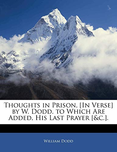 Thoughts in Prison, [In Verse] by W. Dodd. to Which Are Added, His Last Prayer [&C.]. (9781143511240) by Dodd, William