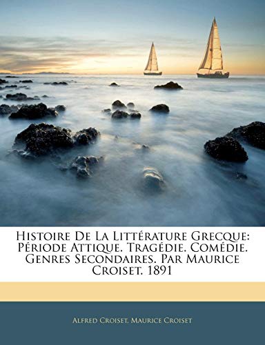 Histoire De La LittÃ©rature Grecque: PÃ©riode Attique. TragÃ©die. ComÃ©die. Genres Secondaires. Par Maurice Croiset. 1891 (French Edition) (9781143631986) by Croiset, Alfred; Croiset, Maurice