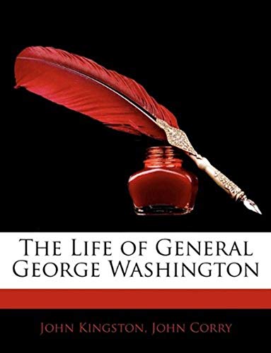 The Life of General George Washington (9781143666872) by Kingston, John; Corry, John