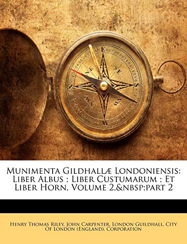 Munimenta GildhallÃ¦ Londoniensis: Liber Albus ; Liber Custumarum ; Et Liber Horn, Volume 2, part 2 (9781143670862) by [???]