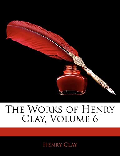 The Works of Henry Clay, Volume 6 (9781143677083) by Clay, Henry