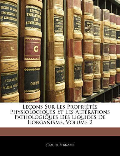LeÃ§ons Sur Les PropriÃ©tÃ©s Physiologiques Et Les AltÃ©rations Pathologiques Des Liquides De L'organisme, Volume 2 (French Edition) (9781143708343) by Bernard, Claude