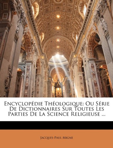 Encyclopedie Theologique: Ou Serie de Dictionnaires Sur Toutes Les Parties de La Science Religieuse ... (French Edition) (9781143725111) by Migne, Jacques-Paul