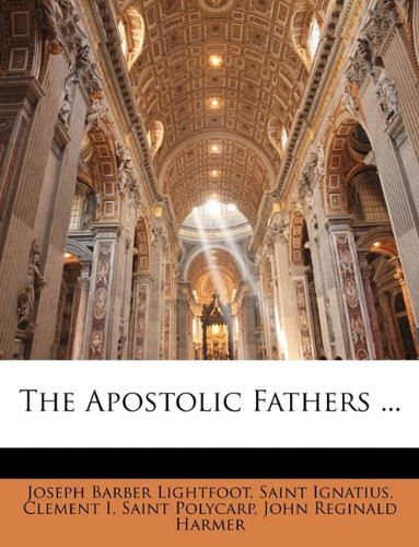 The Apostolic Fathers ... (9781143746789) by Lightfoot, Joseph Barber; I, Clement; Polycarp, Saint
