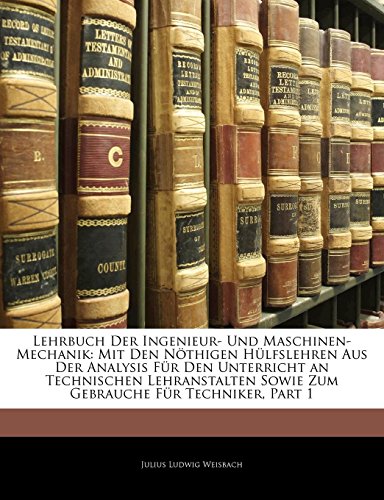 9781143797002: Lehrbuch Der Ingenieur- Und Maschinen-Mechanik: Mit Den Nthigen Hlfslehren Aus Der Analysis Fr Den Unterricht an Technischen Lehranstalten Sowie ... Sowie Zum Gebrauche Fur Techniker, Part 1