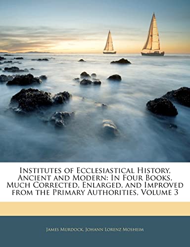 9781143798573: Institutes of Ecclesiastical History, Ancient and Modern: In Four Books, Much Corrected, Enlarged, and Improved from the Primary Authorities, Volume 3