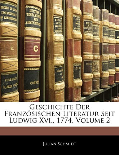 Geschichte Der FranzÃ¶sischen Literatur Seit Ludwig Xvi., 1774, Zweiter Band (German Edition) (9781143837296) by Schmidt, Julian