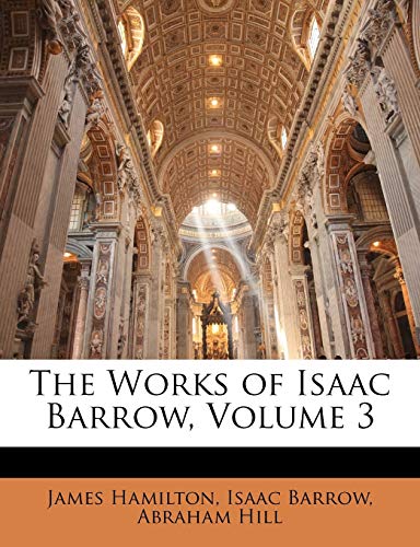 The Works of Isaac Barrow, Volume 3 (9781143837388) by Hamilton, James; Barrow, Isaac; Hill, Abraham