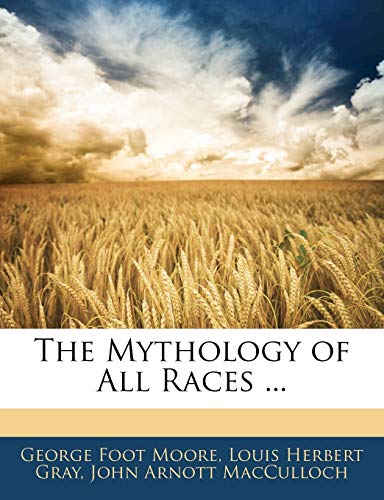 The Mythology of All Races ... (9781143877131) by Moore, George Foot; Gray, Louis Herbert; MacCulloch, John Arnott