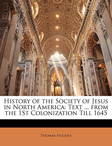 History of the Society of Jesus in North America: Text ... from the 1St Colonization Till 1645 (9781143935268) by Hughes, Thomas