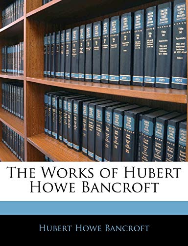 The Works of Hubert Howe Bancroft (9781143935534) by Bancroft, Hubert Howe