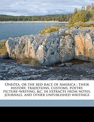 OneÃ³ta, or the red race of America: their history, traditions, customs, poetry, picture-writing, &c. in extracts from notes, journals, and other unpublished writings (9781143978937) by Schoolcraft, Henry Rowe