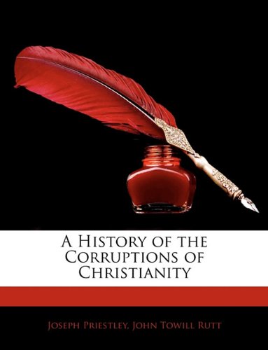 A History of the Corruptions of Christianity (9781143988431) by Priestley, Joseph; Rutt, John Towill