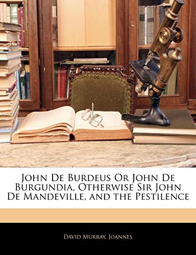 John De Burdeus Or John De Burgundia, Otherwise Sir John De Mandeville, and the Pestilence (9781144082015) by Murray, David; Joannes, David