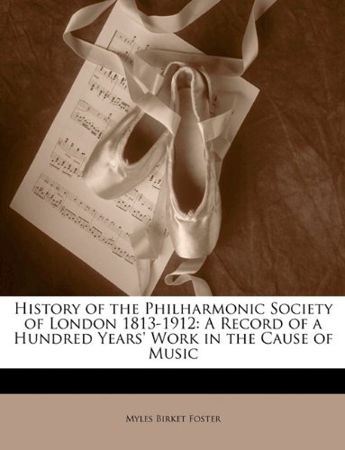 History of the Philharmonic Society of London 1813-1912: A Record of a Hundred Years' Work in the Cause of Music (9781144094612) by Foster, Myles Birket