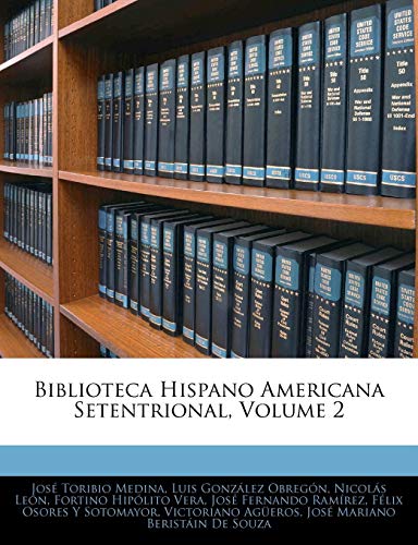 Biblioteca Hispano Americana Setentrional, Volume 2 (Spanish Edition) (9781144098481) by Obregon, Luis Gonzalez; Medina, JosÃ© Toribio; LÃ©on, Nicolas